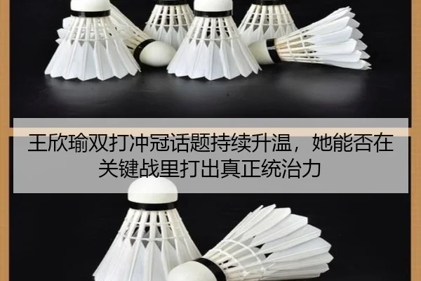 王欣瑜双打冲冠话题持续升温，她能否在关键战里打出真正统治力（kaiyun）